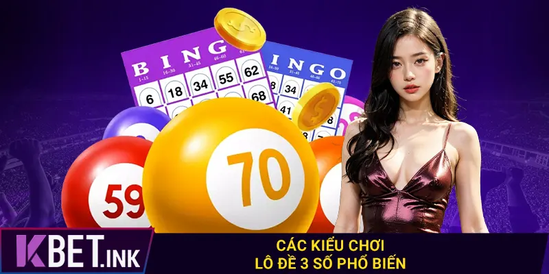 Các kiểu chơi lô đề 3 số phổ biến Các kiểu chơi lô đề 3 số phổ biến