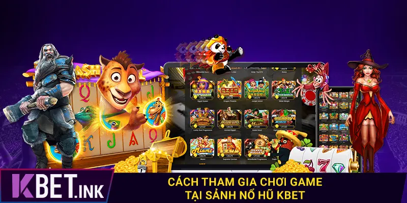 Cách tham gia chơi game tại sảnh nổ hũ kbet