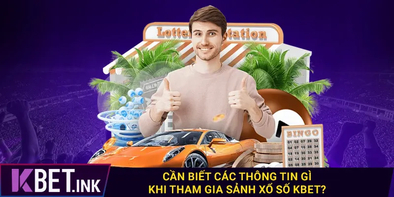 Cần biết các thông tin gì khi tham gia sảnh xổ số kbet?