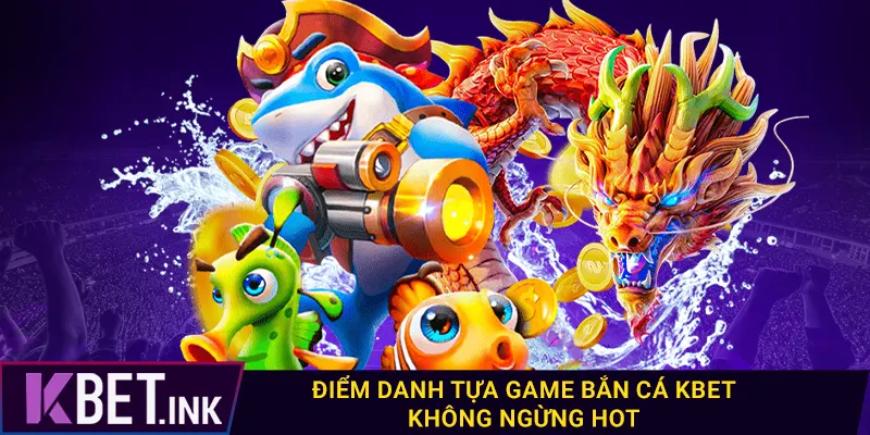Điểm danh tựa game bắn cá kbet không ngừng hot