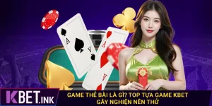 Game Thẻ Bài Là Gì? Top Tựa Game Kbet Gây Nghiện Nên Thử