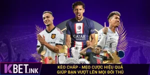 Kèo Chấp - Mẹo Cược Hiệu Quả Giúp Bạn Vượt Lên Mọi Đối Thủ