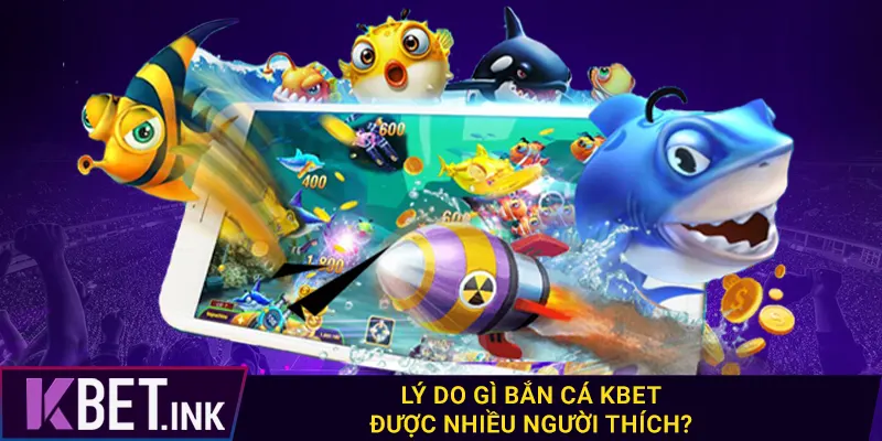 Lý do gì bắn cá kbet được nhiều người thích?