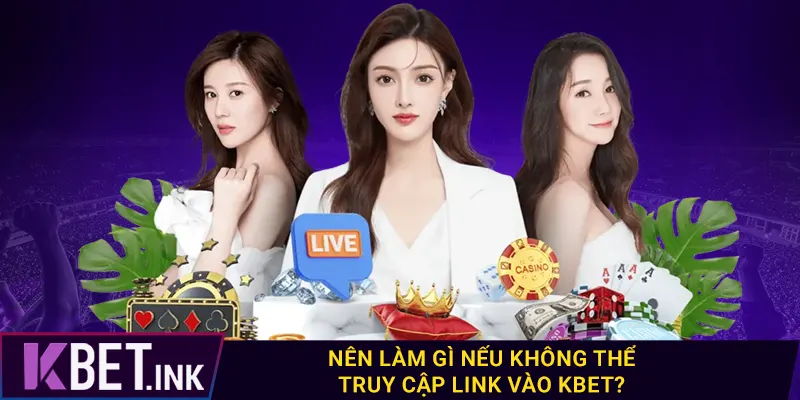 Nên làm gì nếu không thể truy cập link vào kbet?